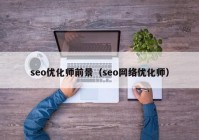 seo优化师前景（seo网络优化师）