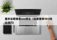 重庆谷歌搜索seo优化（谷歌搜索SEO优化技巧）