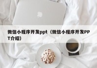 微信小程序开发ppt（微信小程序开发PPT介绍）