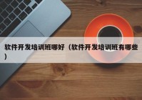 软件开发培训班哪好（软件开发培训班有哪些）