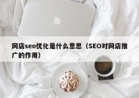 网店seo优化是什么意思（SEO对网店推广的作用）