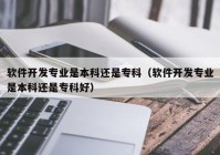 软件开发专业是本科还是专科（软件开发专业是本科还是专科好）