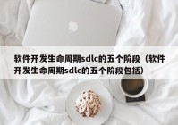 软件开发生命周期sdlc的五个阶段（软件开发生命周期sdlc的五个阶段包括）