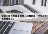 字节小程序开发平台查不到对账单（字节小程序开发平台）