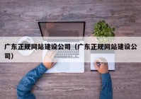 广东正规网站建设公司（广东正规网站建设公司）