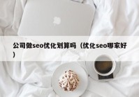 公司做seo优化划算吗（优化seo哪家好）