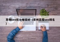 常州seo优化哪家好（常州百度seo排名）