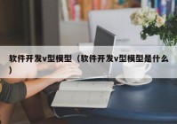 软件开发v型模型（软件开发v型模型是什么）