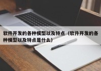 软件开发的各种模型以及特点（软件开发的各种模型以及特点是什么）