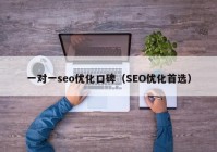 一对一seo优化口碑（SEO优化首选）