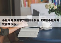 小程序开发需求方案例子步骤（微信小程序开发需求模板）