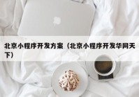 北京小程序开发方案（北京小程序开发华网天下）