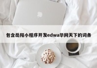 包含岳阳小程序开发edwa华网天下的词条