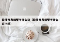 软件开发需要考什么证（软件开发需要考什么证书吗）