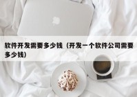 软件开发需要多少钱（开发一个软件公司需要多少钱）