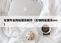 无锡专业网站建设制作（无锡网站建设seo）