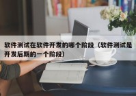 软件测试在软件开发的哪个阶段（软件测试是开发后期的一个阶段）