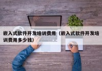 嵌入式软件开发培训费用（嵌入式软件开发培训费用多少钱）