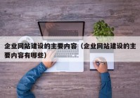 企业网站建设的主要内容（企业网站建设的主要内容有哪些）