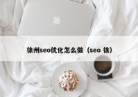 徐州seo优化怎么做（seo 徐）