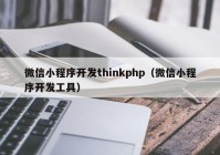 微信小程序开发thinkphp（微信小程序开发工具）